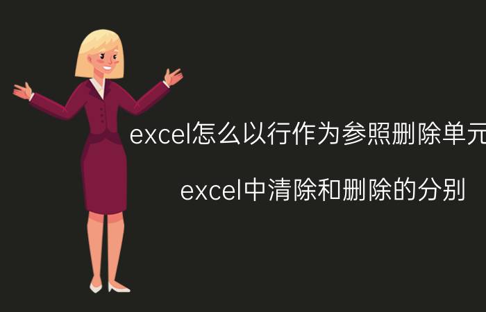 excel怎么以行作为参照删除单元格 excel中清除和删除的分别？